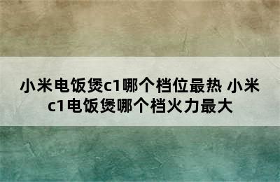 小米电饭煲c1哪个档位最热 小米c1电饭煲哪个档火力最大